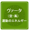 ＊	ヴァータ（空・風）　運動のエネルギー